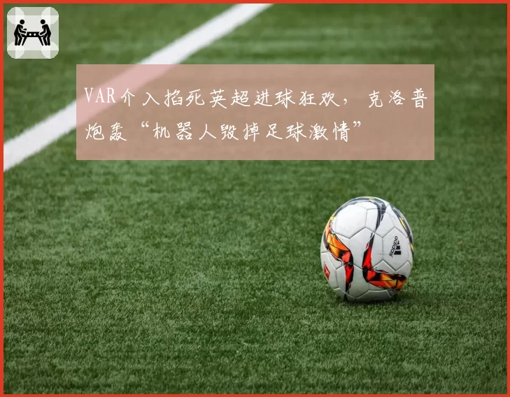 VAR介入掐死英超进球狂欢,克洛普炮轰“机器人毁掉足球激情”