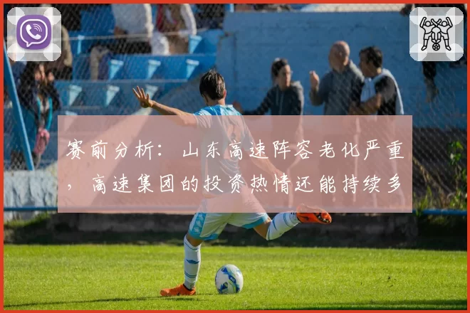 赛前分析:山东高速阵容老化严重,高速集团的投资热情还能持续多久?