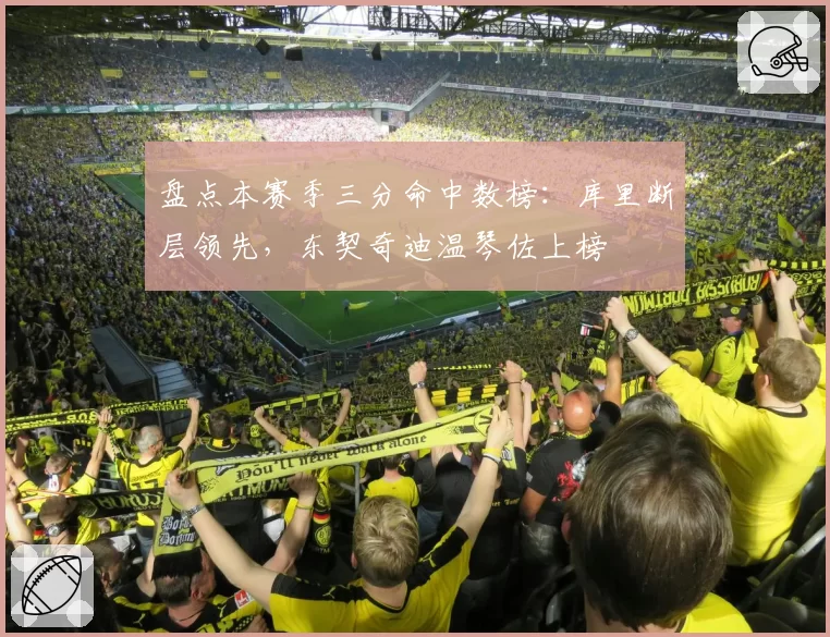 盘点本赛季三分命中数榜：库里断层领先，东契奇迪温琴佐上榜