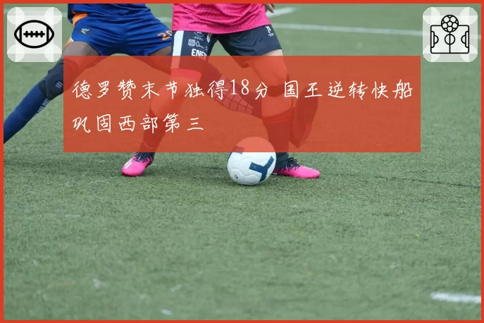 德罗赞末节独得18分 国王逆转快船巩固西部第三