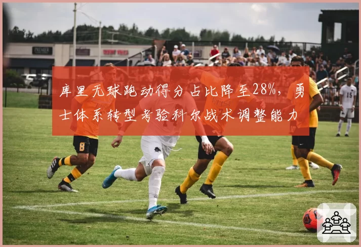 库里无球跑动得分占比降至28%，勇士体系转型考验科尔战术调整能力