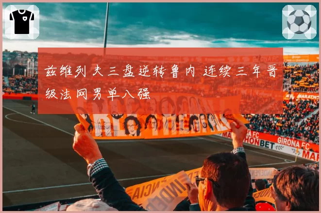 兹维列夫三盘逆转鲁内 连续三年晋级法网男单八强