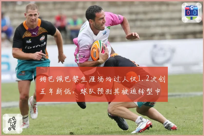 姆巴佩巴黎生涯场均过人仅1.2次创五年新低，球队预测其被迫转型中锋影响效率