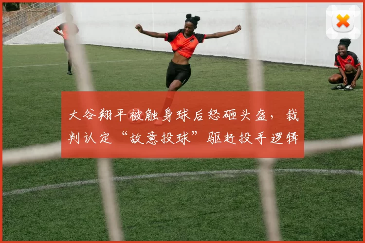 大谷翔平被触身球后怒砸头盔,裁判认定“故意投球”驱赶投手逻辑是否成立?