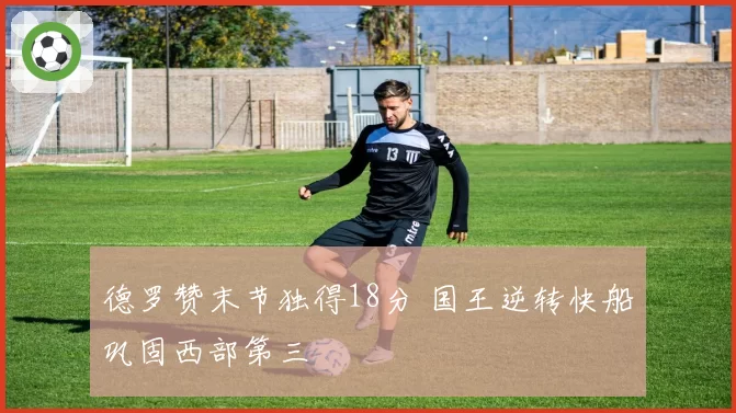 德罗赞末节独得18分 国王逆转快船巩固西部第三