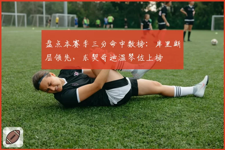 盘点本赛季三分命中数榜：库里断层领先，东契奇迪温琴佐上榜