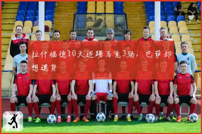 拉什福德10天连踢马竞3场，巴萨却想退货