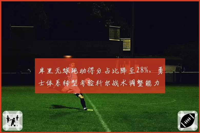 库里无球跑动得分占比降至28%，勇士体系转型考验科尔战术调整能力