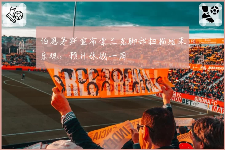 伯恩茅斯宣布索兰克脚部扫描结果乐观，预计休战一周