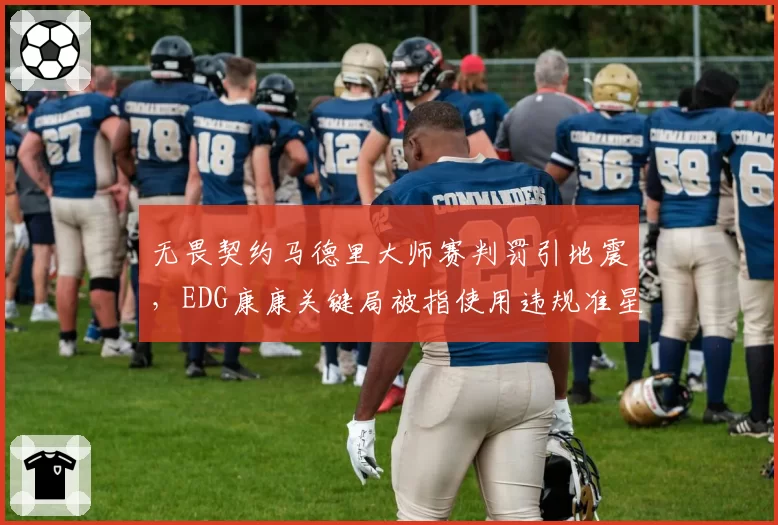 无畏契约马德里大师赛判罚引地震，EDG康康关键局被指使用违规准星遭取消积分