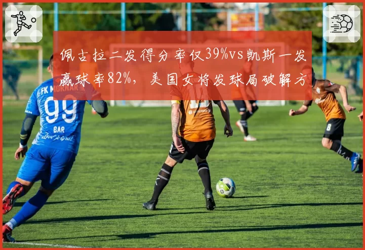 佩古拉二发得分率仅39%vs凯斯一发赢球率82%，美国女将发球局破解方程式