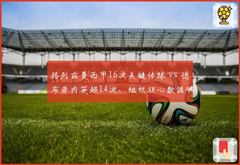 格列兹曼西甲16次关键传球 vs 德布劳内英超14次，组织核心数据碾压？