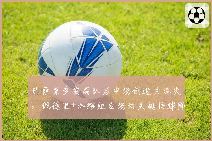 巴萨京多安离队后中场创造力流失，佩德里+加维组合场均关键传球降至3.1次