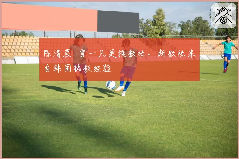 陈清晨_贾一凡更换教练，新教练来自韩国执教经验