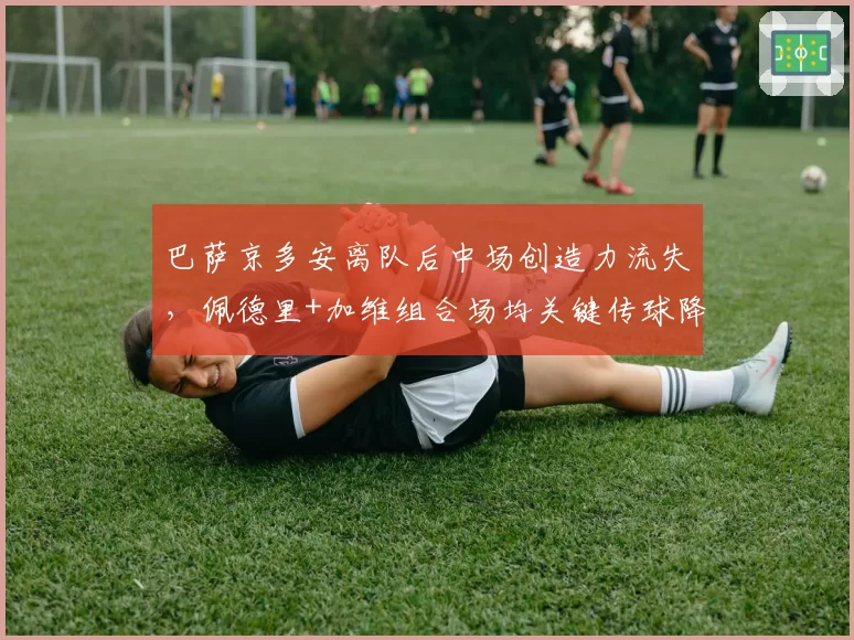 巴萨京多安离队后中场创造力流失，佩德里+加维组合场均关键传球降至3.1次