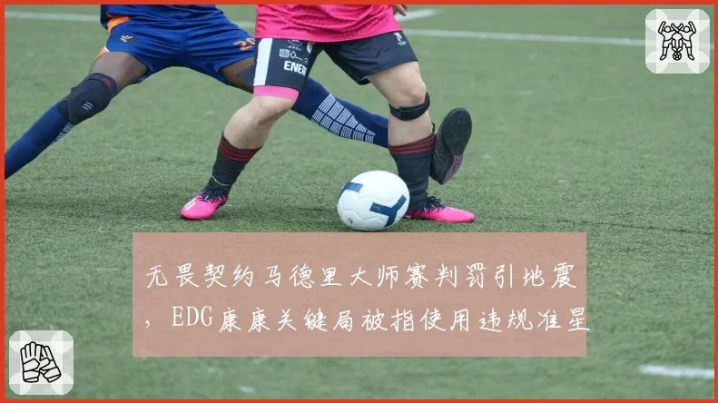 无畏契约马德里大师赛判罚引地震，EDG康康关键局被指使用违规准星遭取消积分