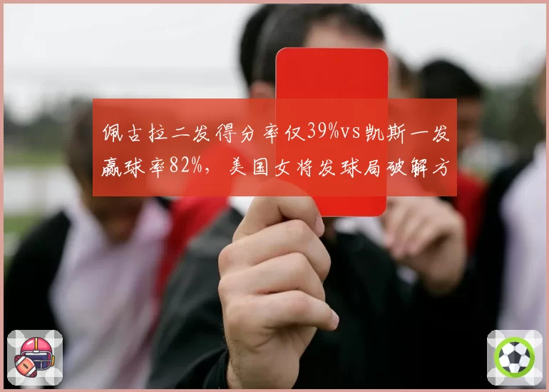 佩古拉二发得分率仅39%vs凯斯一发赢球率82%，美国女将发球局破解方程式