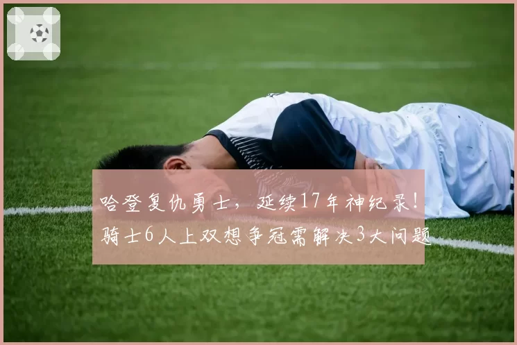 哈登复仇勇士,延续17年神纪录!骑士6人上双想争冠需解决3大问题